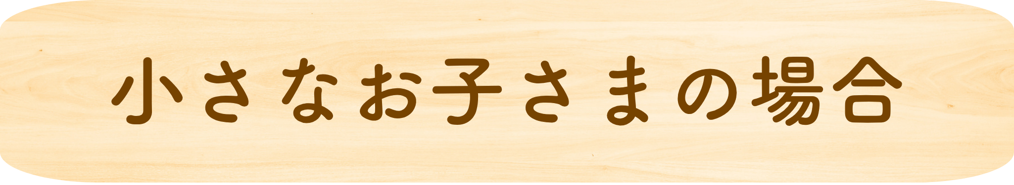 小さなお子さまの場合